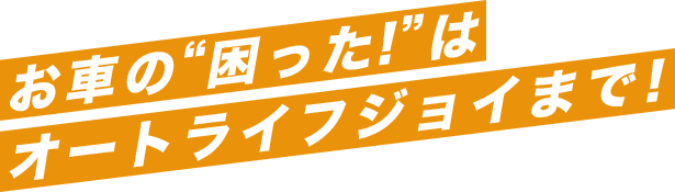 お車の“困った！”は オートライフジョイまで！